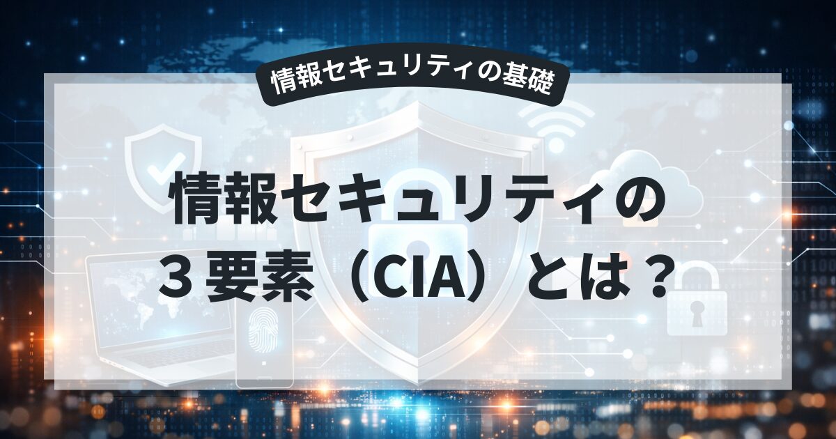 情報セキュリティの3要素（CIA）とは？機密性・完全性・可用性を解説