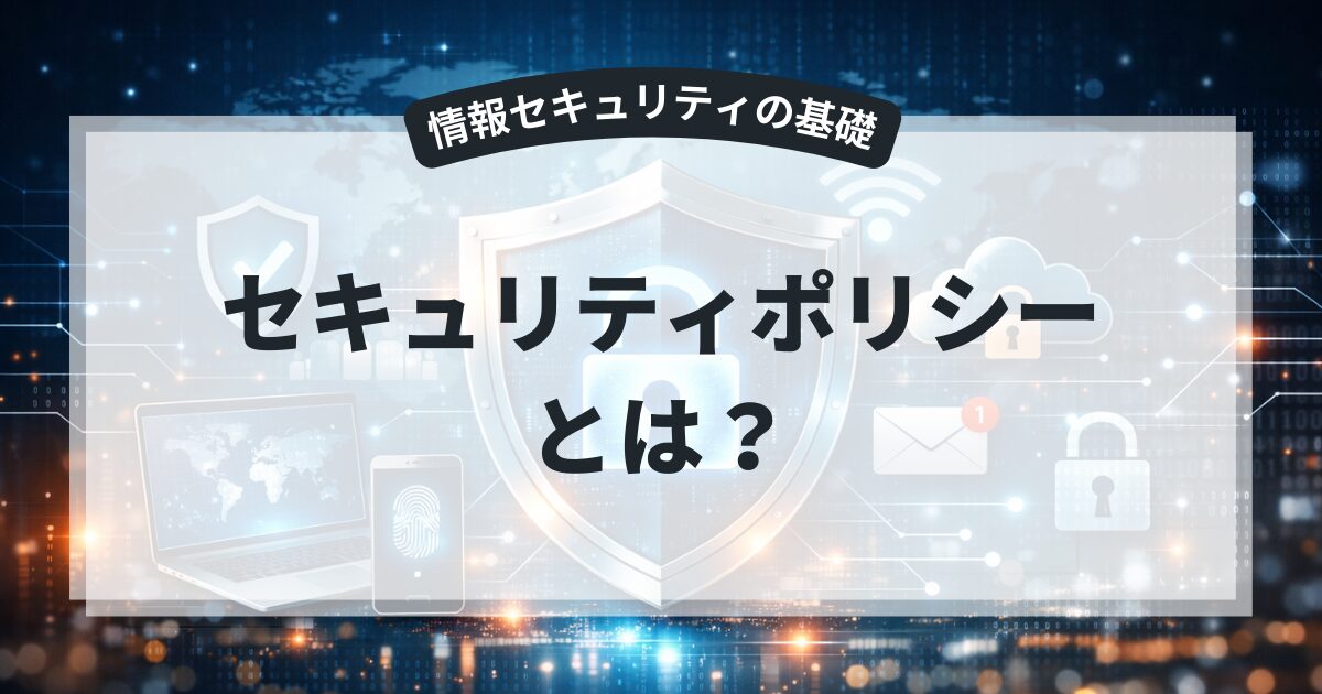 セキュリティポリシーとは？役割と重要性を初心者向けに解説