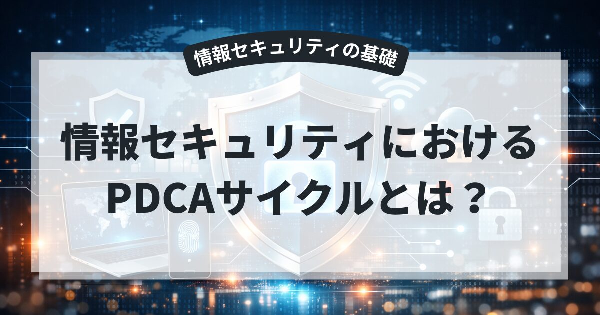 情報セキュリティにおけるPDCAサイクルとは？必要性と具体例を初心者向けに解説